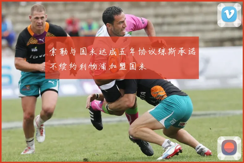 索勒与国米达成五年协议琼斯承诺不续约利物浦加盟国米